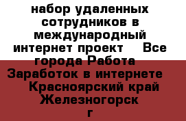 набор удаленных сотрудников в международный интернет-проект  - Все города Работа » Заработок в интернете   . Красноярский край,Железногорск г.